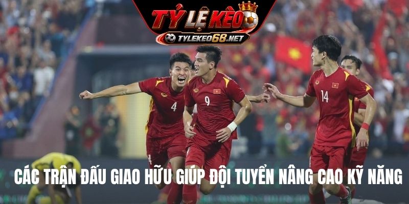Các trận đấu giao hữu giúp đội tuyển nâng cao kỹ năng