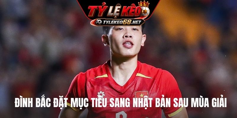 Đình Bắc đặt mục tiêu sang Nhật Bản sau mùa giải
