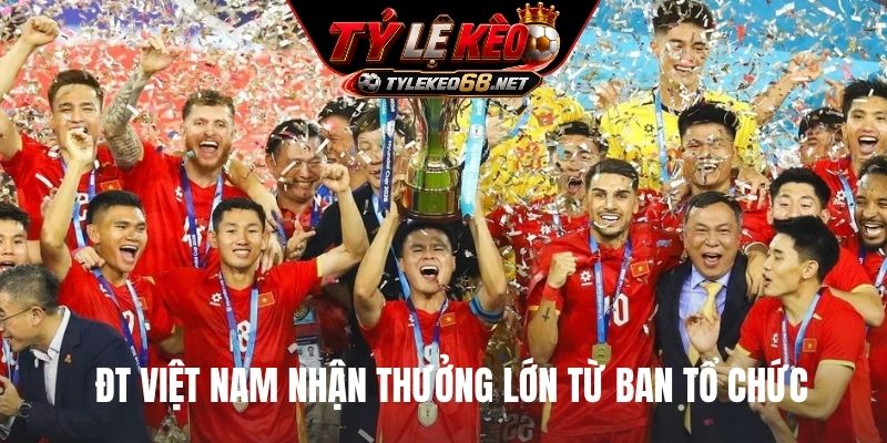 ĐT Việt Nam nhận thưởng lớn từ ban tổ chức