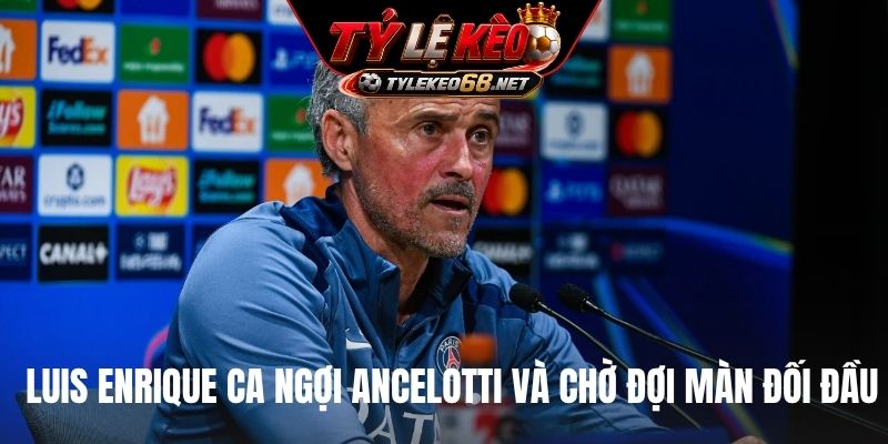 Luis Enrique ca ngợi Ancelotti và chờ đợi màn đối đầu