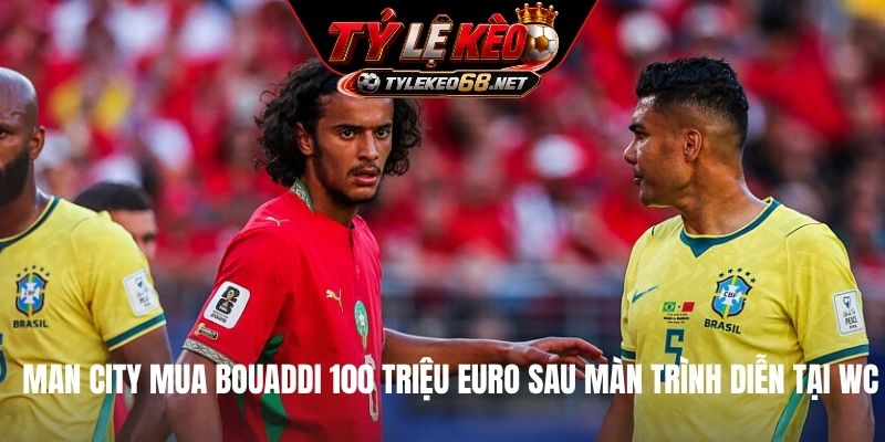 Man City mua Bouaddi 100 triệu Euro sau màn trình diễn tại WC