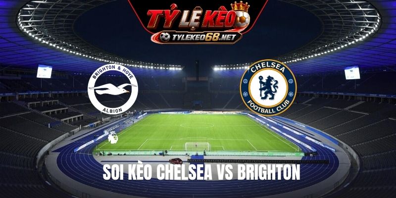 Soi Kèo Chelsea Vs Brighton 20H00 Ngày 30/8, Ngoại Hạng Anh