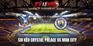 Soi Kèo Crystal Palace vs Man City 02H00 Ngày 29/8, NHA