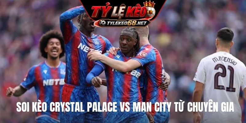 Soi kèo Crystal Palace vs Man City từ chuyên gia