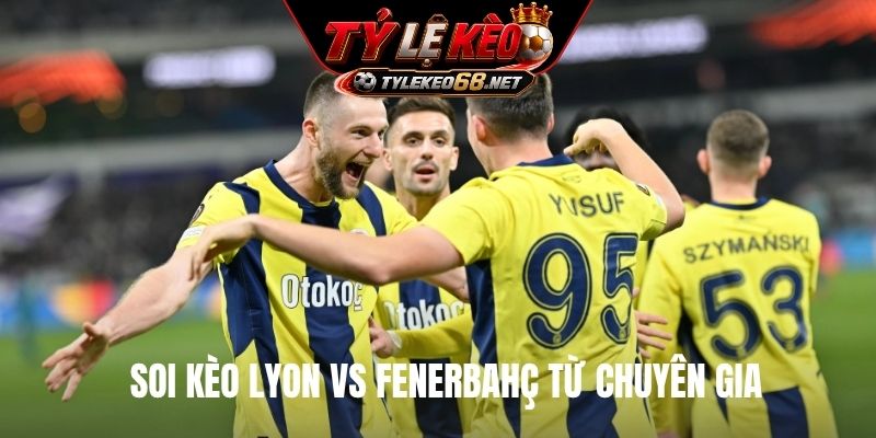 Soi kèo Lyon vs Fenerbahç từ chuyên gia