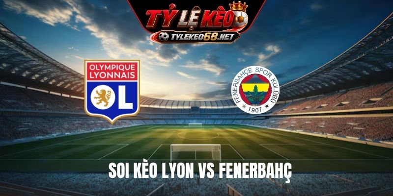 Soi Kèo Lyon Vs Fenerbahç, 02H00 Ngày 27/8, Cúp C1