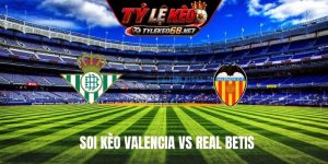 Soi Kèo Valencia Vs Real Betis 02H00 Ngày 26/8, La Liga