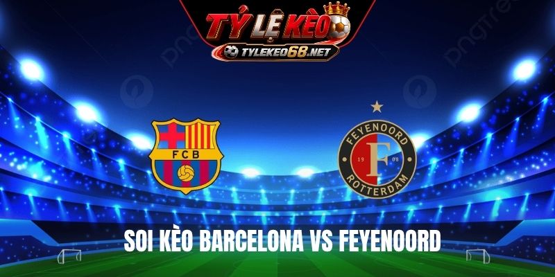 Soi Kèo Barcelona Vs Feyenoord 23h45 Ngày 09/9, Cúp C1