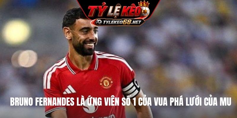 Bruno Fernandes là ứng viên số 1 của vua phá lưới của MU