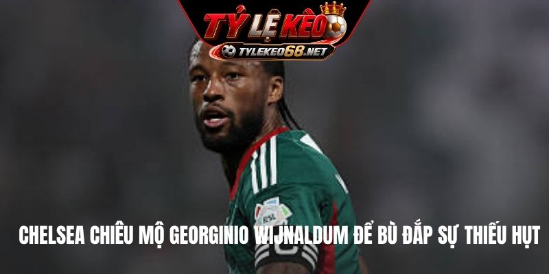 Chelsea chiêu mộ Georginio Wijnaldum để bù đắp sự thiếu hụt