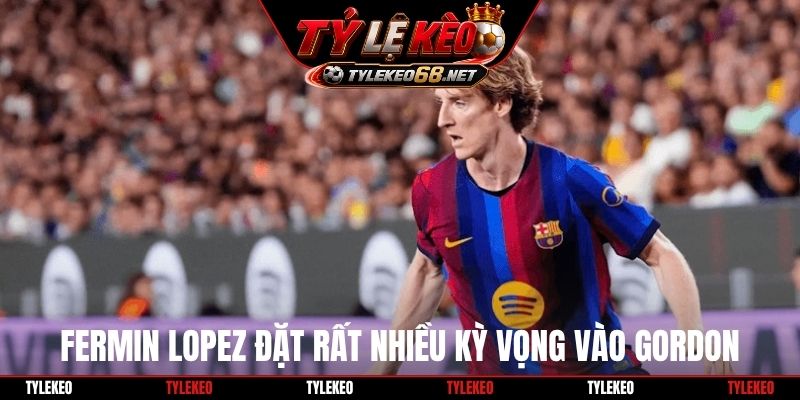 Fermin Lopez đặt rất nhiều kỳ vọng vào Gordon