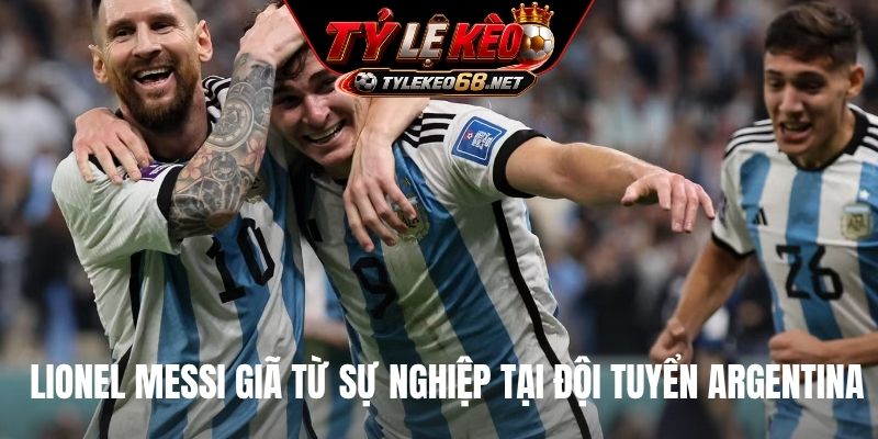 Lionel Messi giã từ sự nghiệp tại đội tuyển Argentina