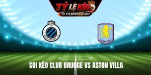 Soi Kèo Club Brugge Vs Aston Villa 23H45 Ngày 08/9, Cúp C1