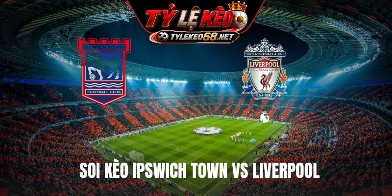 Soi Kèo Ipswich Town Vs Liverpool 02H00 Ngày 05/9, NHA