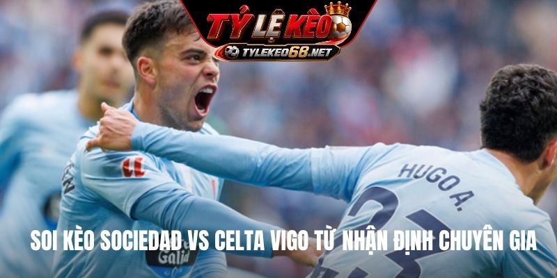 Soi kèo Sociedad vs Celta Vigo từ nhận định chuyên gia