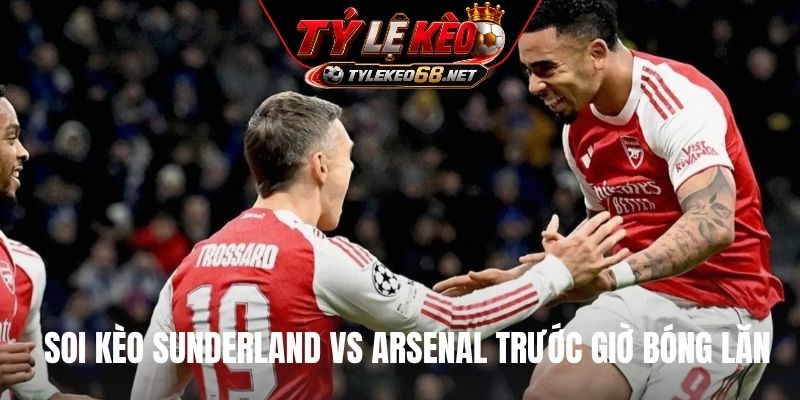 Soi kèo Sunderland vs Arsenal trước giờ bóng lăn