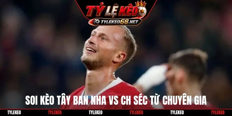 Soi kèo Tây Ban Nha vs CH Séc từ chuyên gia