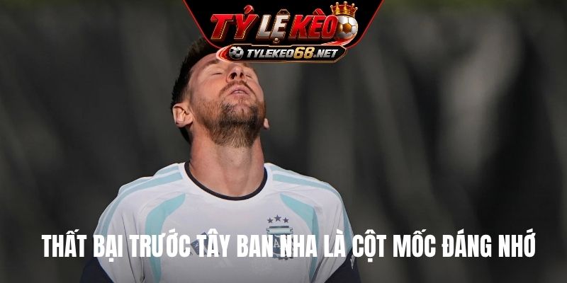 Thất bại trước Tây Ban Nha là cột mốc đáng nhớ