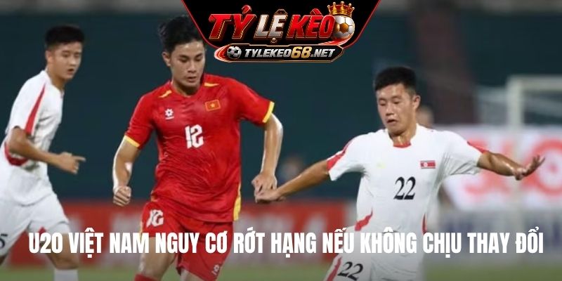 U20 Việt Nam nguy cơ rớt hạng nếu không chịu thay đổi