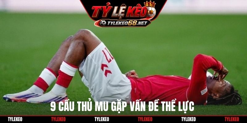 9 cầu thủ MU gặp vấn đề thể lực