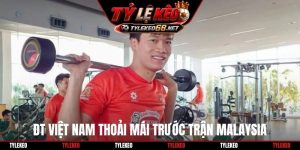 ĐT Việt Nam thoải mái trước trận Malaysia