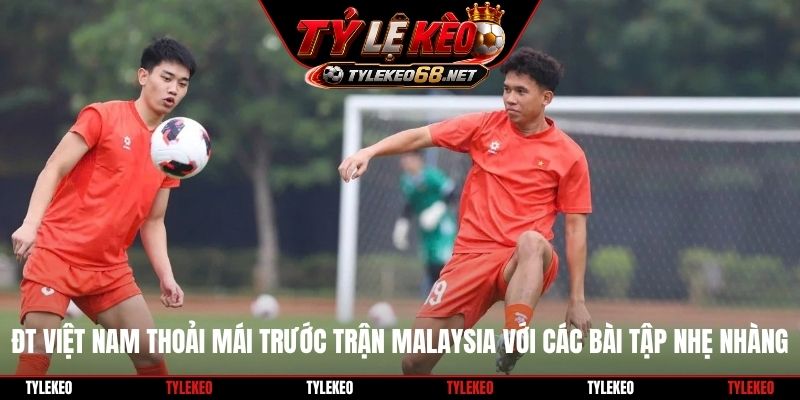 ĐT Việt Nam thoải mái trước trận Malaysia với các bài tập nhẹ nhàng