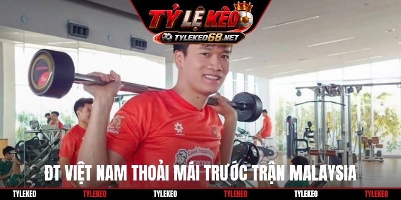 ĐT Việt Nam thoải mái trước trận Malaysia
