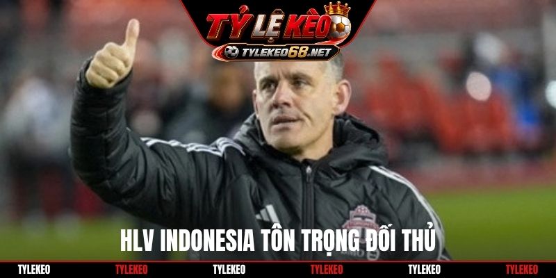 HLV Indonesia tôn trọng đối thủ