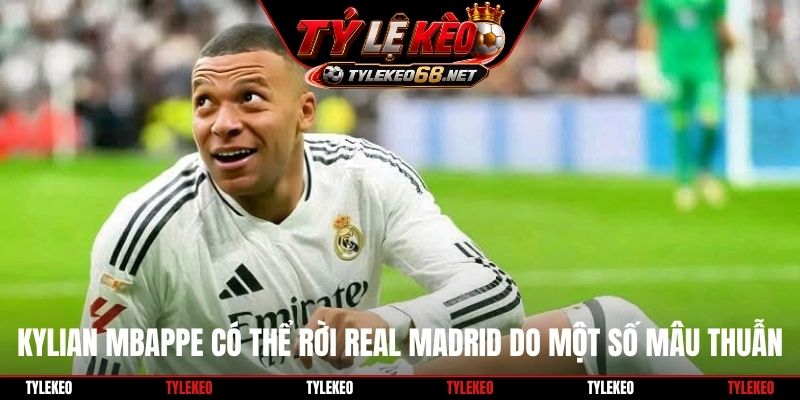 Kylian Mbappe có thể rời Real Madrid do một số mâu thuẫn