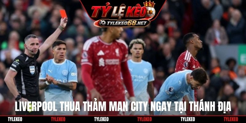 Liverpool thua thảm Man City ngay tại thánh địa