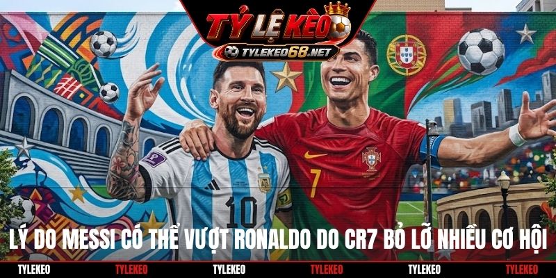 Lý do Messi có thể vượt Ronaldo do CR7 bỏ lỡ nhiều cơ hội
