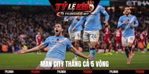 Man City thắng cả 5 vòng
