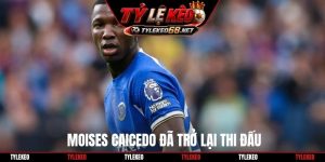 Moises Caicedo đã trở lại thi đấu