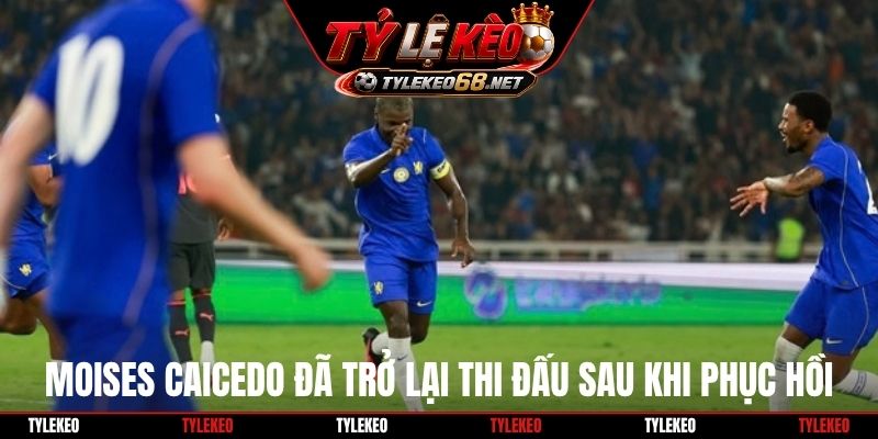 Moises Caicedo đã trở lại thi đấu sau khi phục hồi