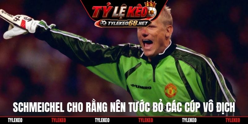 Schmeichel cho rằng nên tước bỏ các cúp vô địch