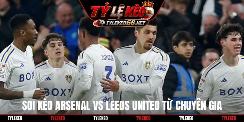 Soi kèo Arsenal vs Leeds United từ chuyên gia