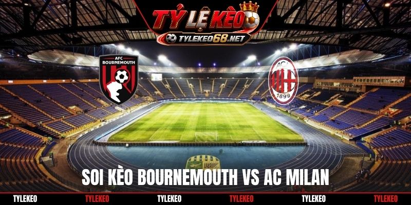 Soi Kèo Bournemouth Vs AC Milan 02H00 23/10, Europa League