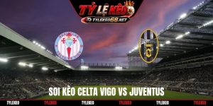 Soi Kèo Celta Vigo Vs Juventus 02H00 16/10, Europa League