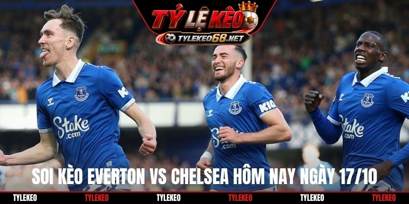Soi kèo Everton vs Chelsea hôm nay ngày 17/10