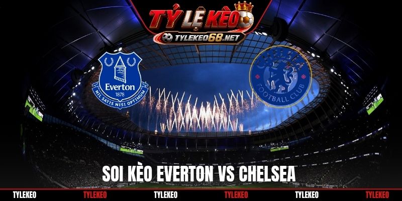 Soi Kèo Everton Vs Chelsea 18H30 17/10, Ngoại hạng Anh