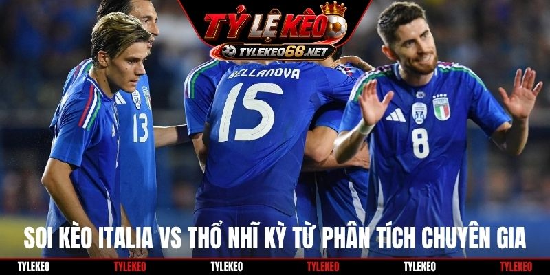 Soi kèo Italia vs Thổ Nhĩ Kỳ từ phân tích chuyên gia
