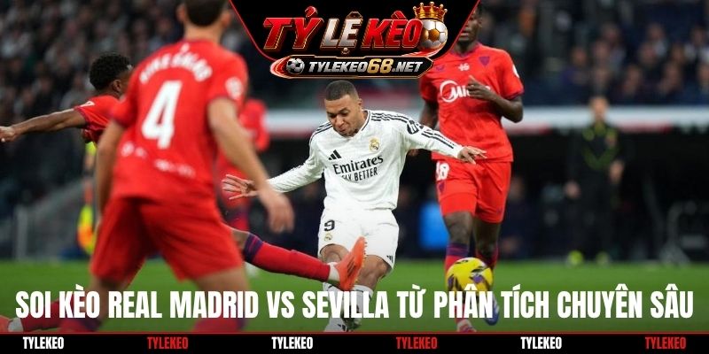 Soi kèo Real Madrid vs Sevilla từ phân tích chuyên sâu