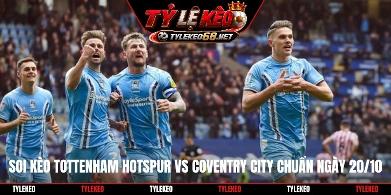 Soi kèo Tottenham Hotspur vs Coventry City chuẩn ngày 20/10